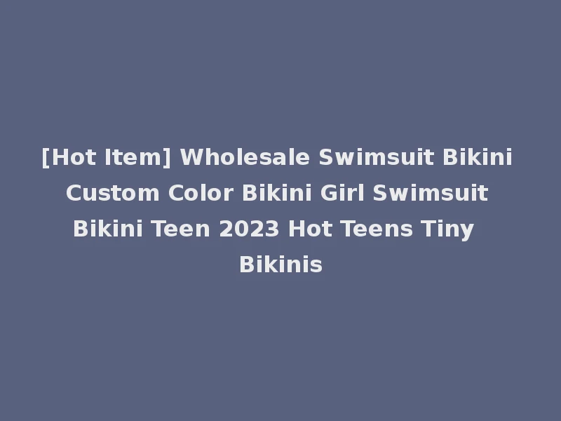 [Hot Item] Wholesale Swimsuit Bikini Custom Color Bikini Girl Swimsuit Bikini Teen 2023 Hot Teens Tiny Bikinis