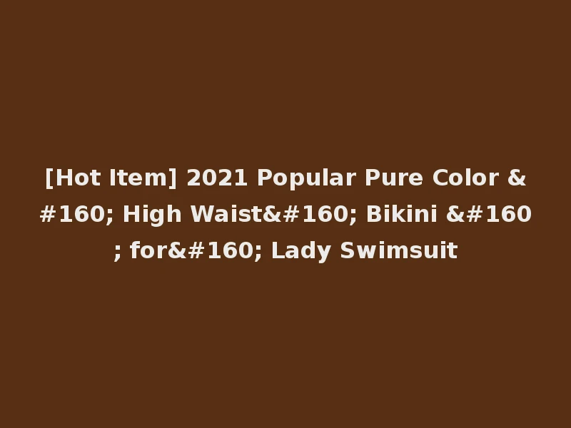 [Hot Item] 2021 Popular Pure Color   High Waist  Bikini   for  Lady Swimsuit