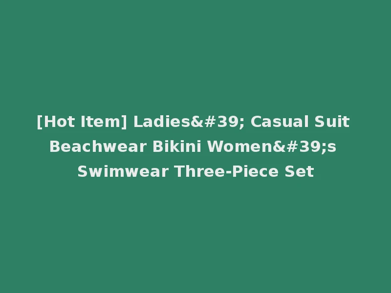 [Hot Item] Ladies' Casual Suit Beachwear Bikini Women's Swimwear Three-Piece Set
