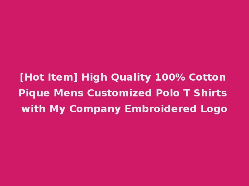 [Hot Item] High Quality 100% Cotton Pique Mens Customized Polo T Shirts with My Company Embroidered Logo