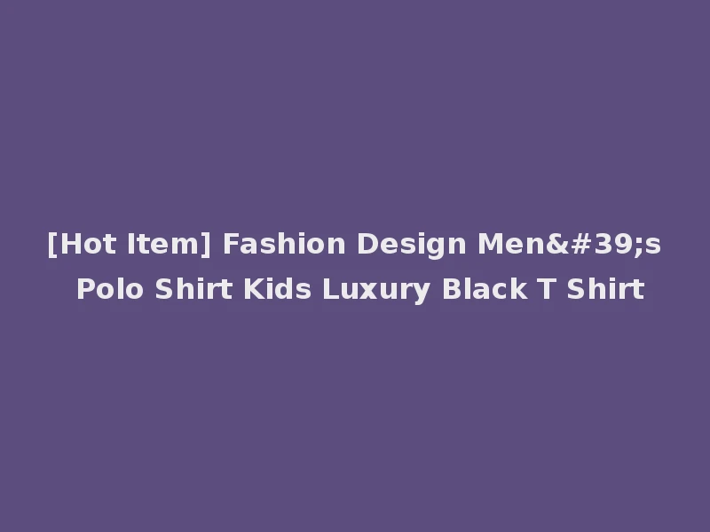 [Hot Item] Fashion Design Men's Polo Shirt Kids Luxury Black T Shirt