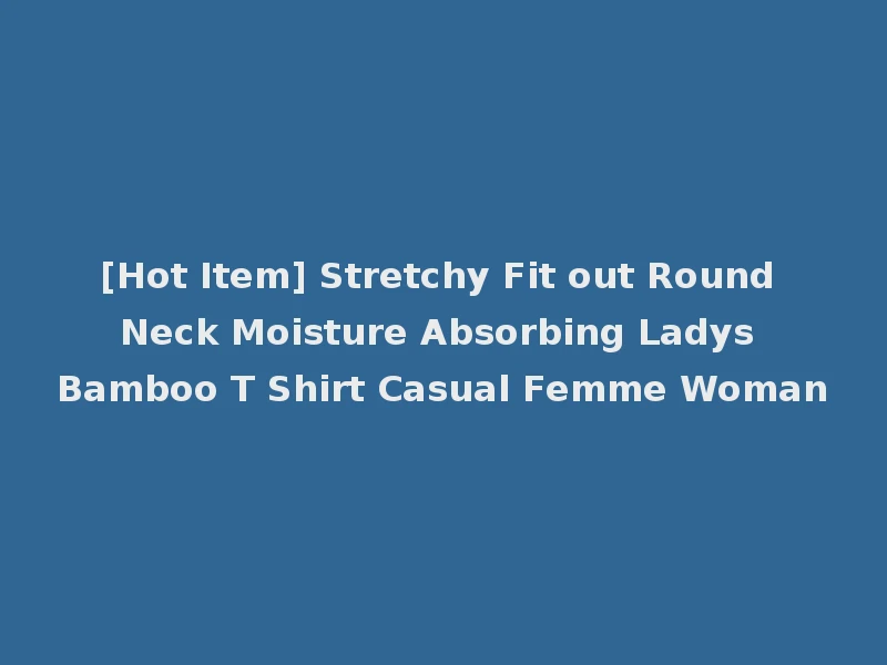 [Hot Item] Stretchy Fit out Round Neck Moisture Absorbing Ladys Bamboo T Shirt Casual Femme Woman
