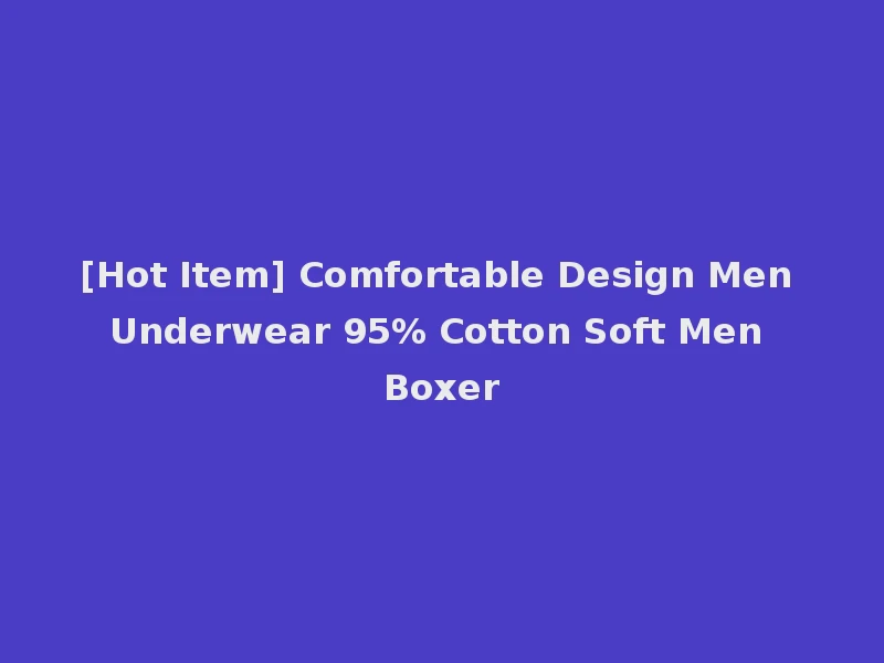 [Hot Item] Comfortable Design Men Underwear 95% Cotton Soft Men Boxer