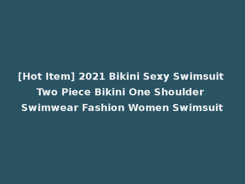 [Hot Item] 2021 Bikini Sexy Swimsuit Two Piece Bikini One Shoulder Swimwear Fashion Women Swimsuit