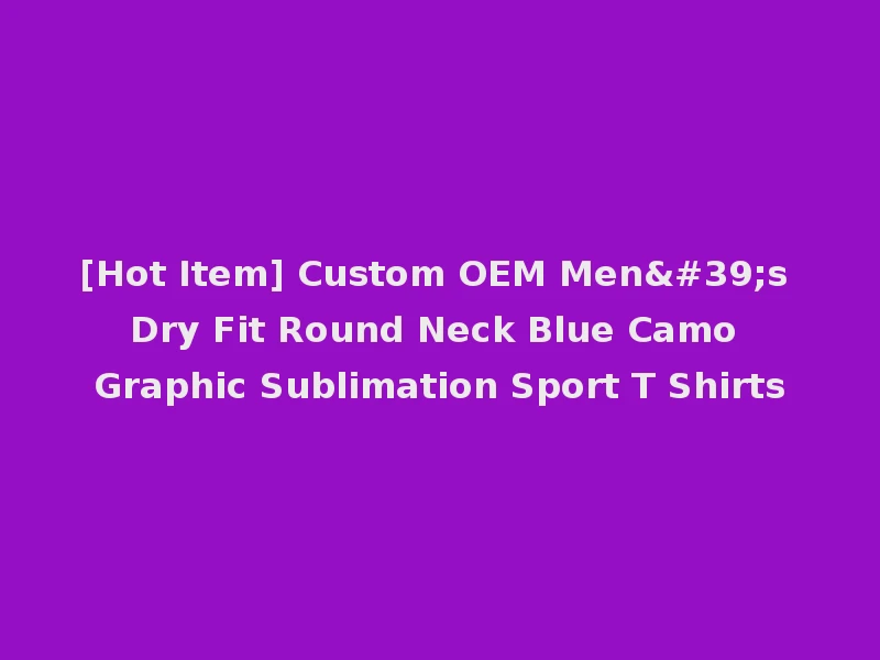 [Hot Item] Custom OEM Men's Dry Fit Round Neck Blue Camo Graphic Sublimation Sport T Shirts