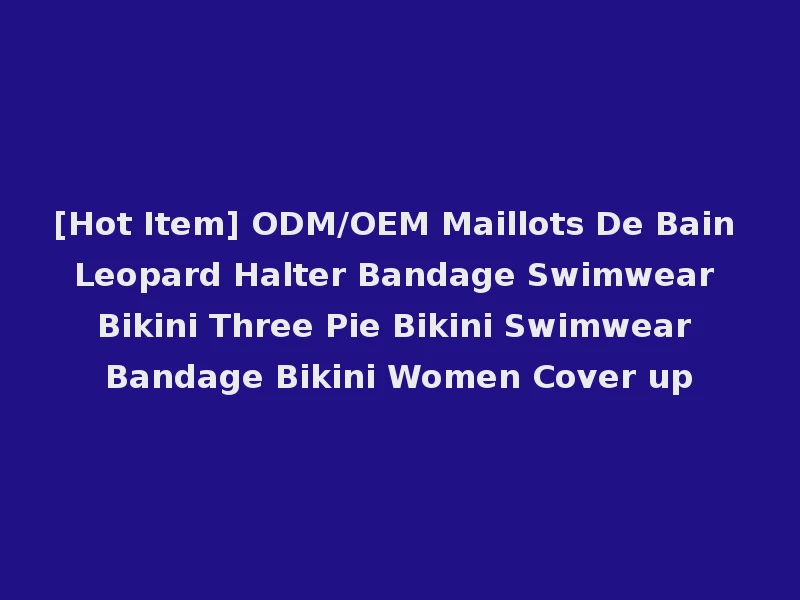 [Hot Item] ODM/OEM Maillots De Bain Leopard Halter Bandage Swimwear Bikini Three Pie Bikini Swimwear Bandage Bikini Women Cover up