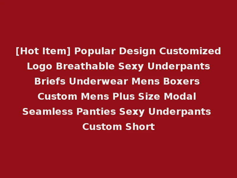 [Hot Item] Popular Design Customized Logo Breathable Sexy Underpants Briefs Underwear Mens Boxers Custom Mens Plus Size Modal Seamless Panties Sexy Underpants Custom Short