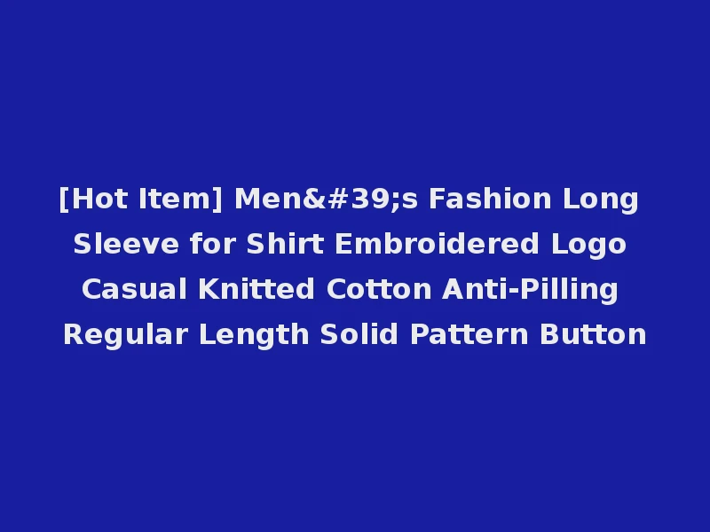 [Hot Item] Men's Fashion Long Sleeve for Shirt Embroidered Logo Casual Knitted Cotton Anti-Pilling Regular Length Solid Pattern Button