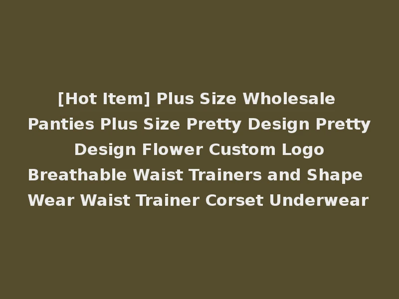 [Hot Item] Plus Size Wholesale Panties Plus Size Pretty Design Pretty Design Flower Custom Logo Breathable Waist Trainers and Shape Wear Waist Trainer Corset Underwear