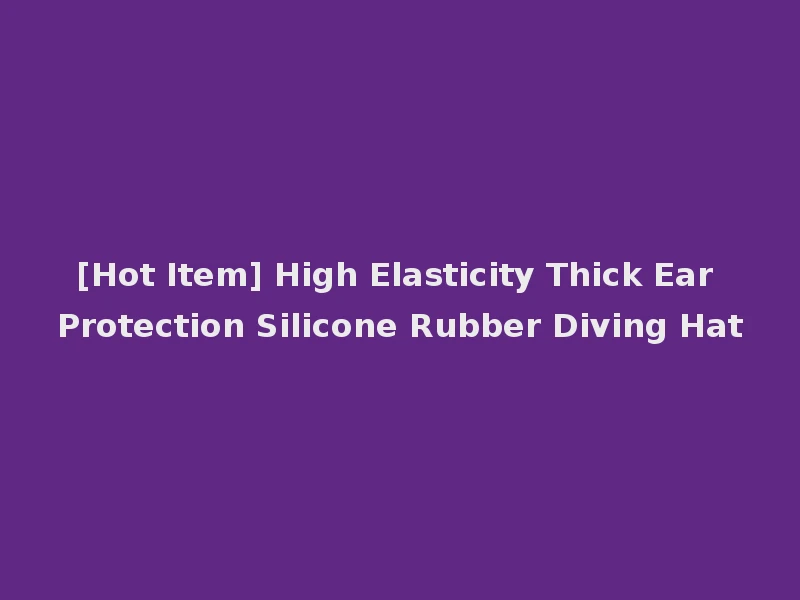 [Hot Item] High Elasticity Thick Ear Protection Silicone Rubber Diving Hat