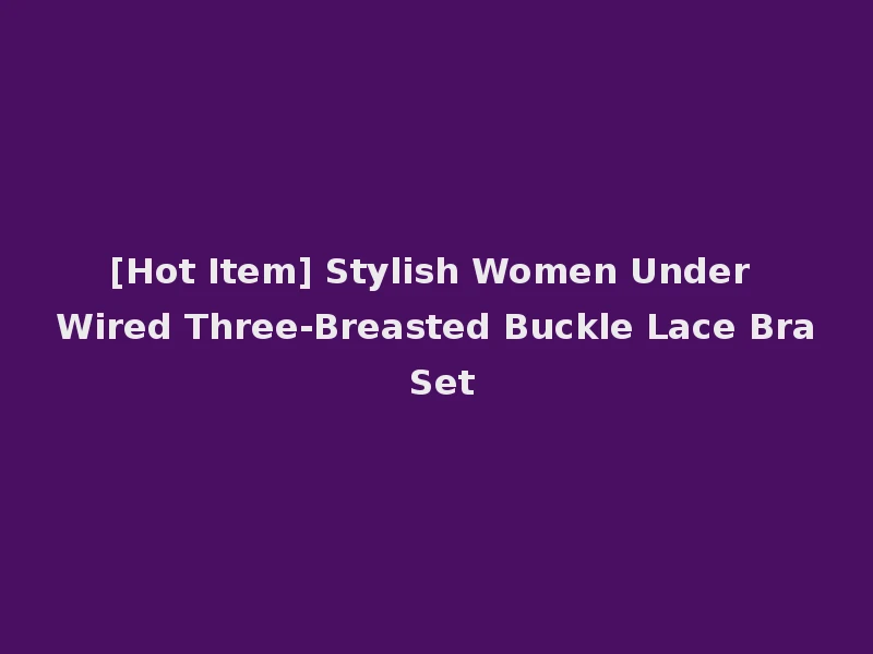 [Hot Item] Stylish Women Under Wired Three-Breasted Buckle Lace Bra Set
