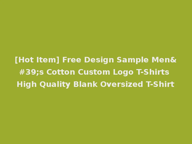 [Hot Item] Free Design Sample Men's Cotton Custom Logo T-Shirts High Quality Blank Oversized T-Shirt