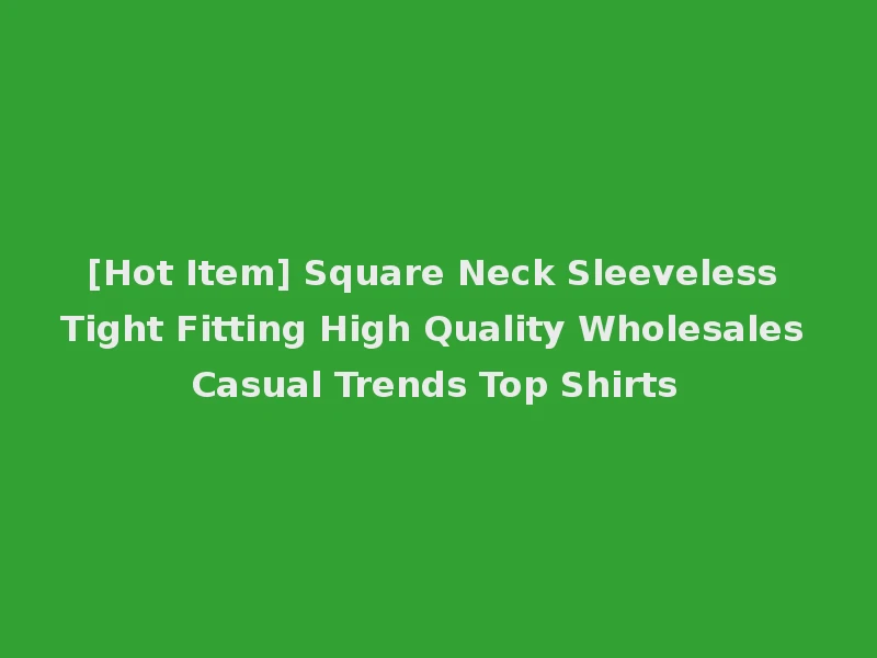 [Hot Item] Square Neck Sleeveless Tight Fitting High Quality Wholesales Casual Trends Top Shirts