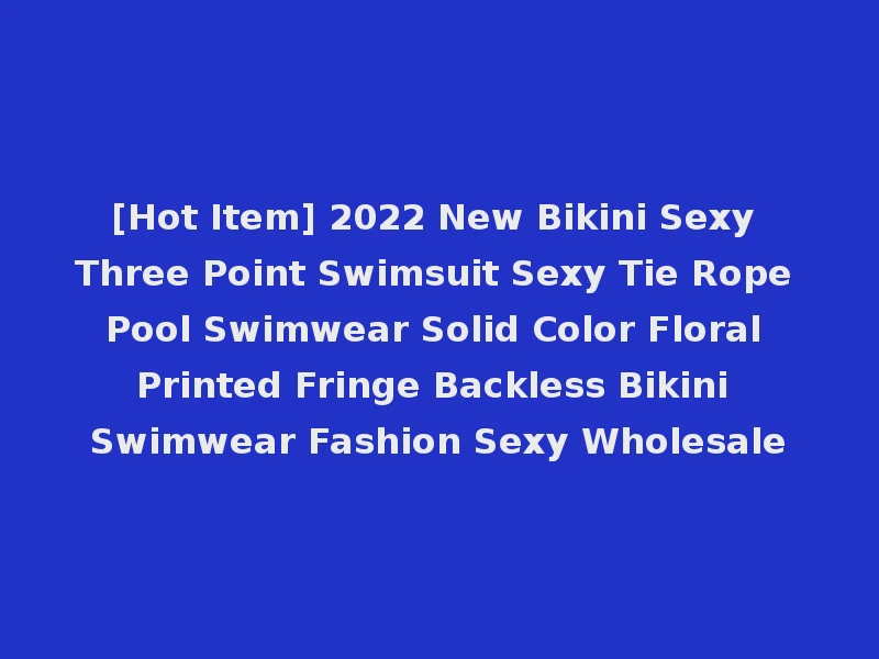 [Hot Item] 2022 New Bikini Sexy Three Point Swimsuit Sexy Tie Rope Pool Swimwear Solid Color Floral Printed Fringe Backless Bikini Swimwear Fashion Sexy Wholesale