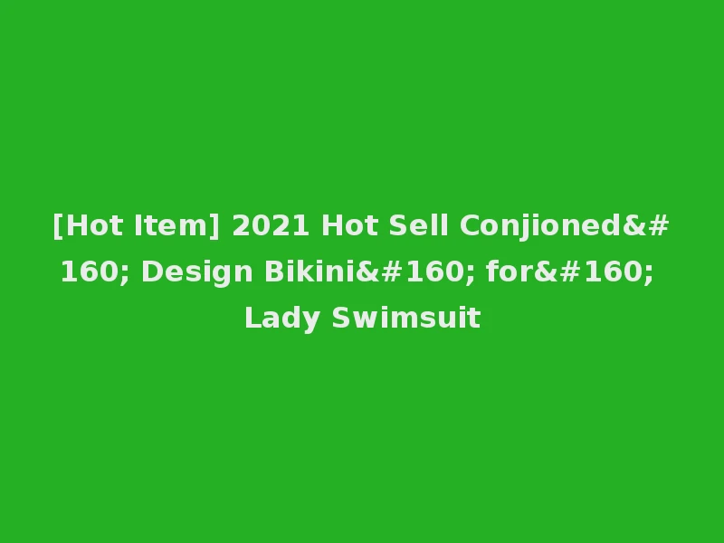 [Hot Item] 2021 Hot Sell Conjioned  Design Bikini  for  Lady Swimsuit