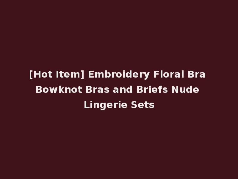 [Hot Item] Embroidery Floral Bra Bowknot Bras and Briefs Nude Lingerie Sets