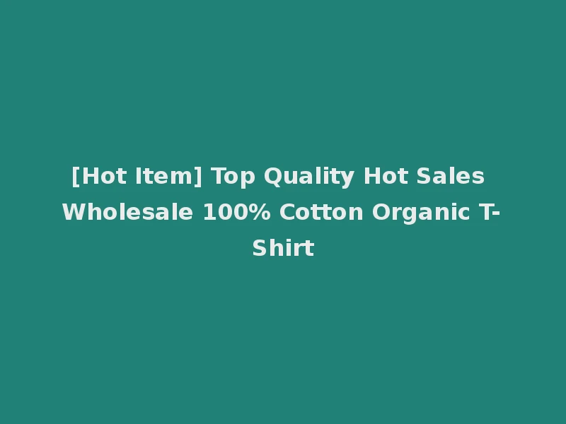 [Hot Item] Top Quality Hot Sales Wholesale 100% Cotton Organic T-Shirt