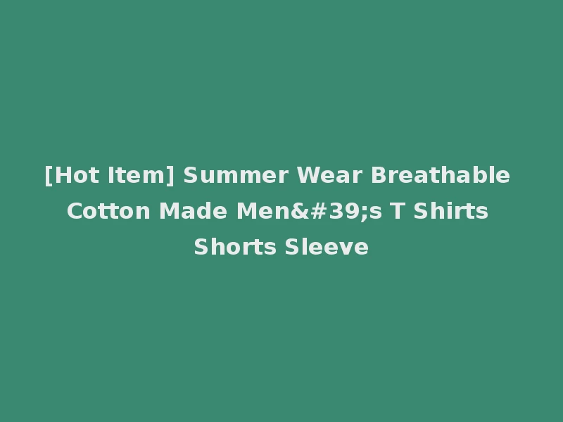 [Hot Item] Summer Wear Breathable Cotton Made Men's T Shirts Shorts Sleeve