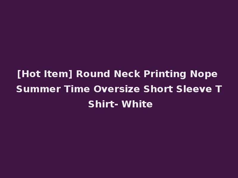 [Hot Item] Round Neck Printing Nope Summer Time Oversize Short Sleeve T Shirt- White