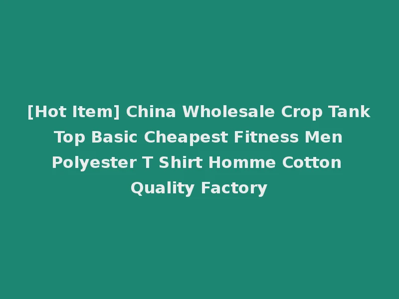 [Hot Item] China Wholesale Crop Tank Top Basic Cheapest Fitness Men Polyester T Shirt Homme Cotton Quality Factory