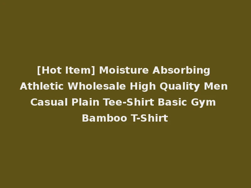 [Hot Item] Moisture Absorbing Athletic Wholesale High Quality Men Casual Plain Tee-Shirt Basic Gym Bamboo T-Shirt