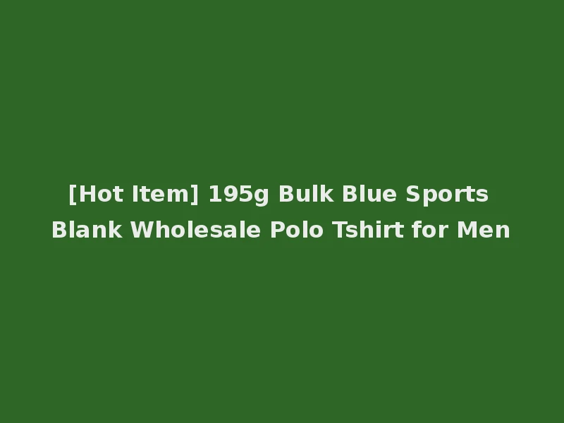 [Hot Item] 195g Bulk Blue Sports Blank Wholesale Polo Tshirt for Men