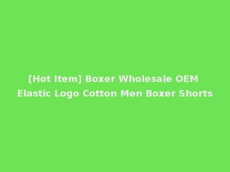 [Hot Item] Boxer Wholesale OEM Elastic Logo Cotton Men Boxer Shorts