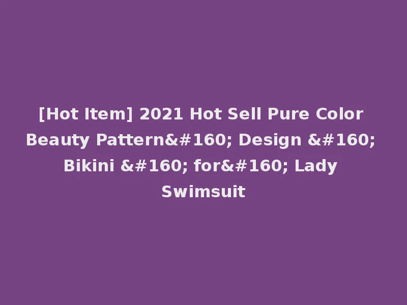 [Hot Item] 2021 Hot Sell Pure Color Beauty Pattern  Design   Bikini   for  Lady Swimsuit