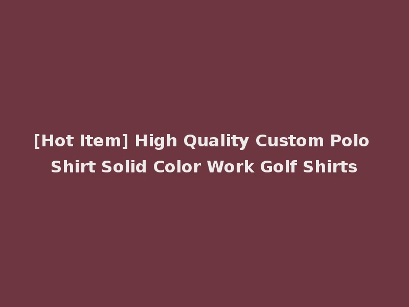 [Hot Item] High Quality Custom Polo Shirt Solid Color Work Golf Shirts