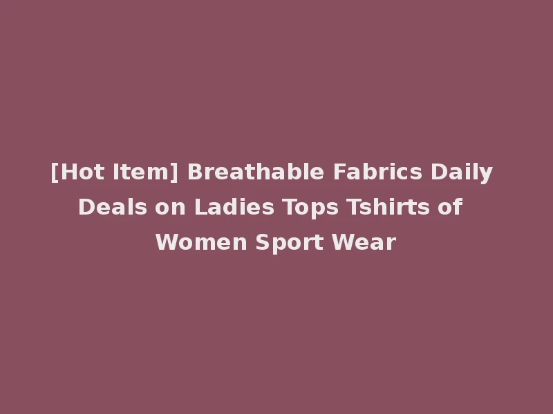 [Hot Item] Breathable Fabrics Daily Deals on Ladies Tops Tshirts of Women Sport Wear