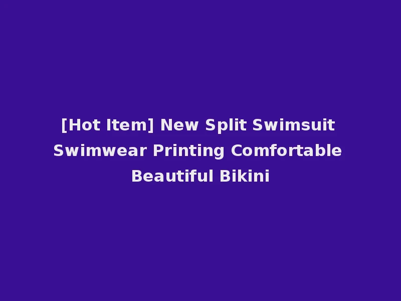 [Hot Item] New Split Swimsuit Swimwear Printing Comfortable Beautiful Bikini