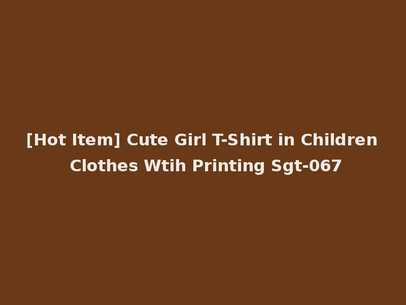 [Hot Item] Cute Girl T-Shirt in Children Clothes Wtih Printing Sgt-067