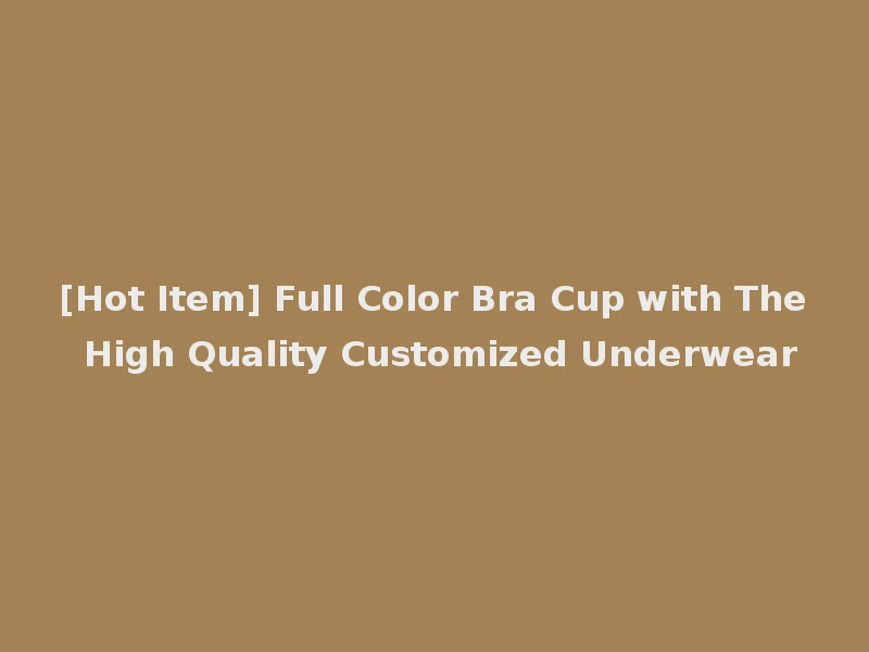 [Hot Item] Full Color Bra Cup with The High Quality Customized Underwear