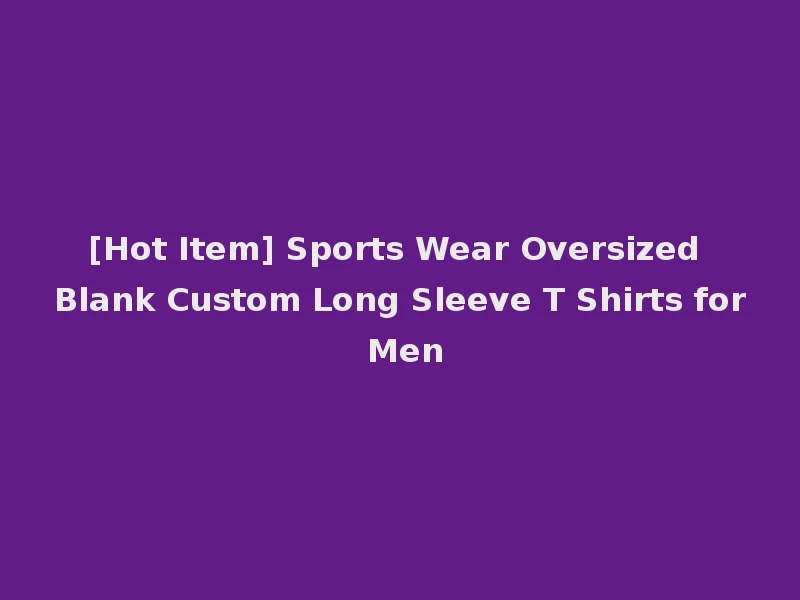 [Hot Item] Sports Wear Oversized Blank Custom Long Sleeve T Shirts for Men