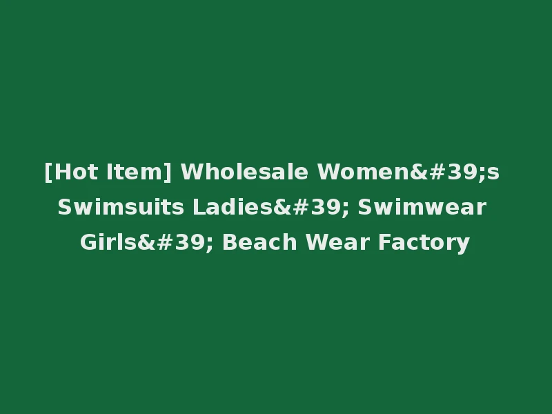 [Hot Item] Wholesale Women's Swimsuits Ladies' Swimwear Girls' Beach Wear Factory
