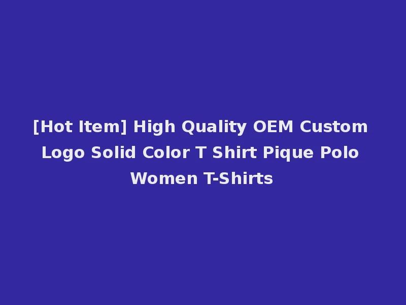 [Hot Item] High Quality OEM Custom Logo Solid Color T Shirt Pique Polo Women T-Shirts