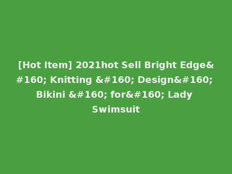[Hot Item] 2021hot Sell Bright Edge  Knitting   Design  Bikini   for  Lady Swimsuit
