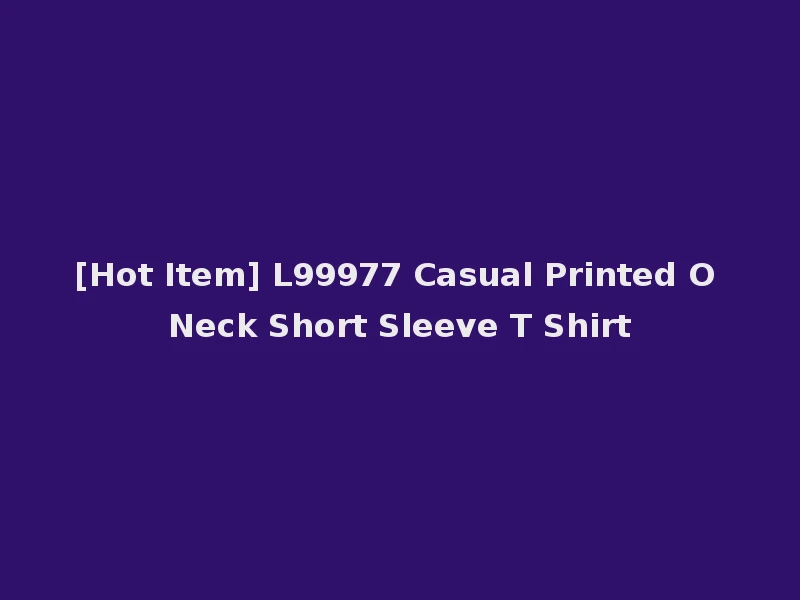 [Hot Item] L99977 Casual Printed O Neck Short Sleeve T Shirt