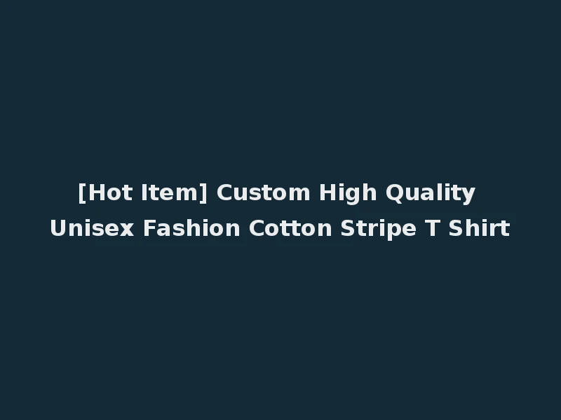 [Hot Item] Custom High Quality Unisex Fashion Cotton Stripe T Shirt