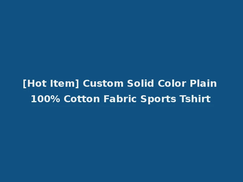 [Hot Item] Custom Solid Color Plain 100% Cotton Fabric Sports Tshirt