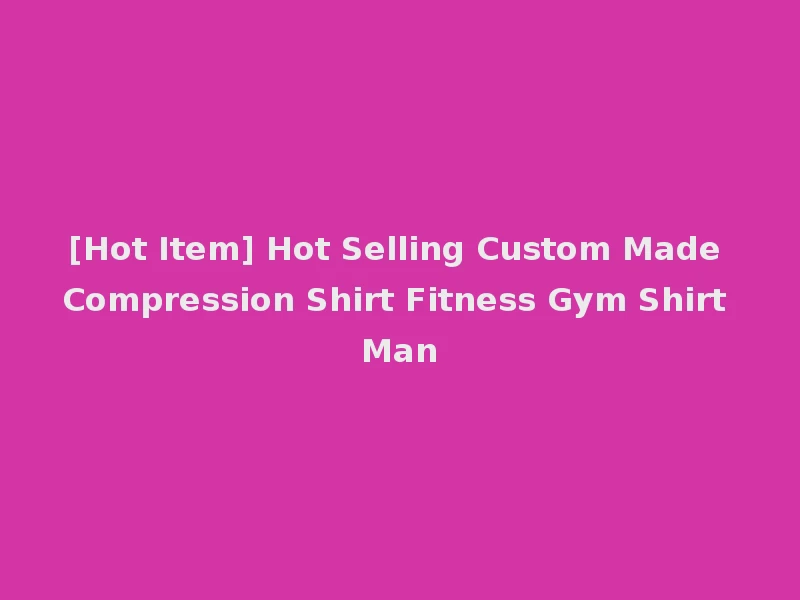 [Hot Item] Hot Selling Custom Made Compression Shirt Fitness Gym Shirt Man