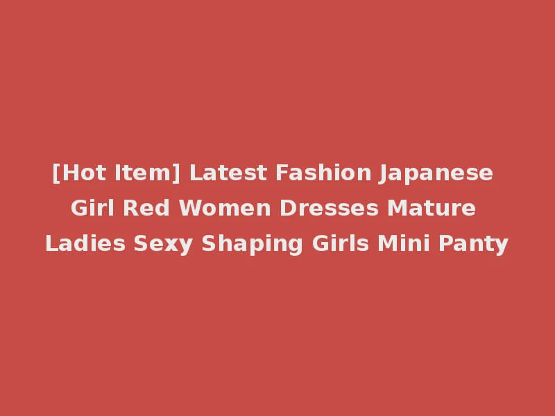 [Hot Item] Latest Fashion Japanese Girl Red Women Dresses Mature Ladies Sexy Shaping Girls Mini Panty