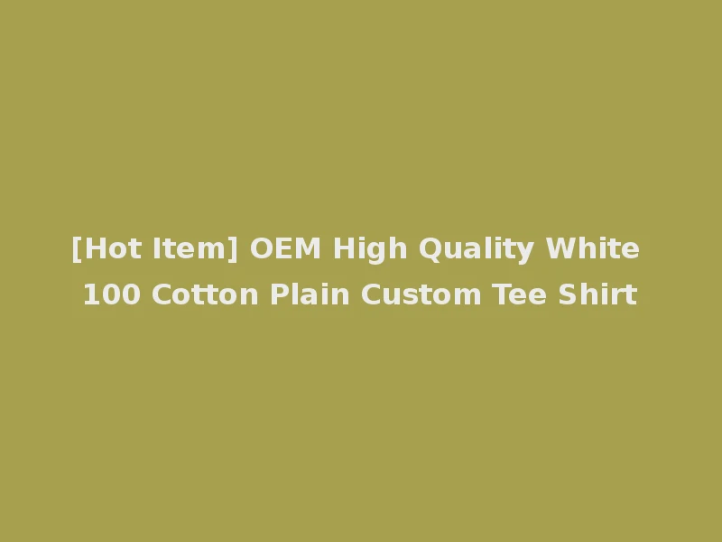 [Hot Item] OEM High Quality White 100 Cotton Plain Custom Tee Shirt