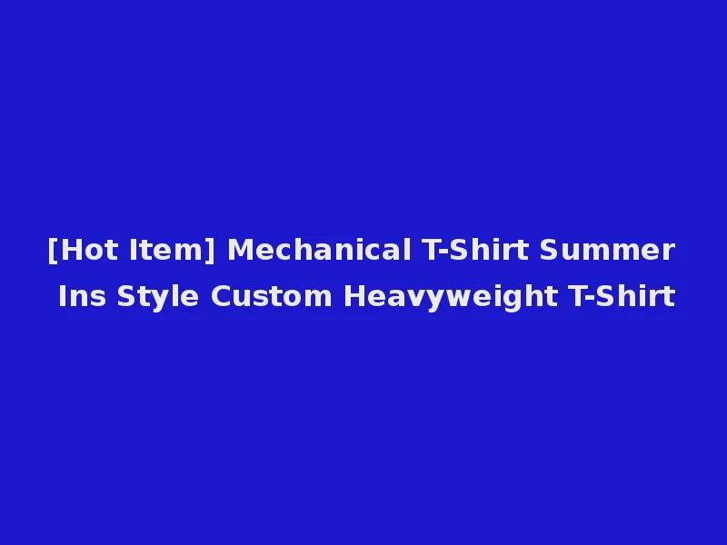 [Hot Item] Mechanical T-Shirt Summer Ins Style Custom Heavyweight T-Shirt