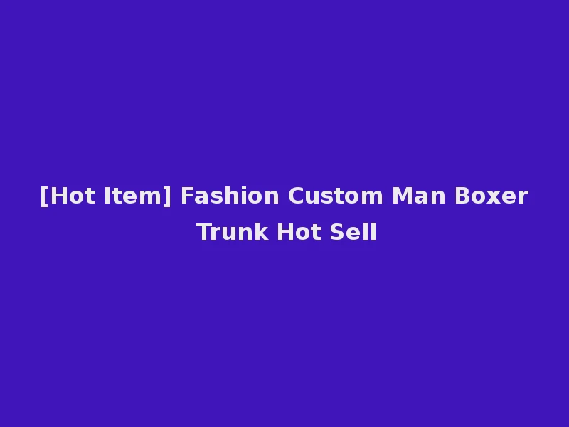 [Hot Item] Fashion Custom Man Boxer Trunk Hot Sell
