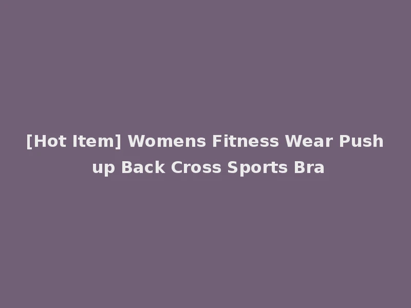 [Hot Item] Womens Fitness Wear Push up Back Cross Sports Bra