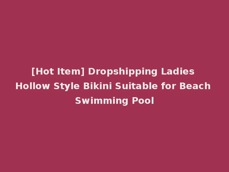 [Hot Item] Dropshipping Ladies Hollow Style Bikini Suitable for Beach Swimming Pool