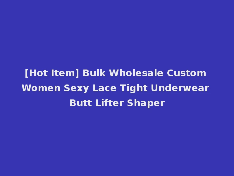 [Hot Item] Bulk Wholesale Custom Women Sexy Lace Tight Underwear Butt Lifter Shaper