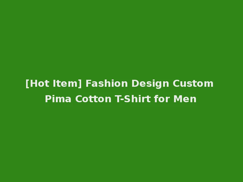 [Hot Item] Fashion Design Custom Pima Cotton T-Shirt for Men
