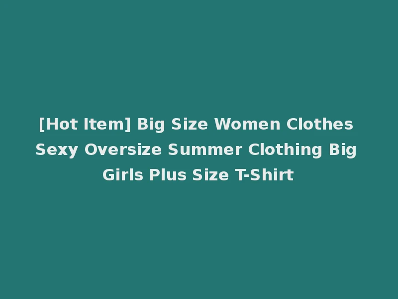 [Hot Item] Big Size Women Clothes Sexy Oversize Summer Clothing Big Girls Plus Size T-Shirt